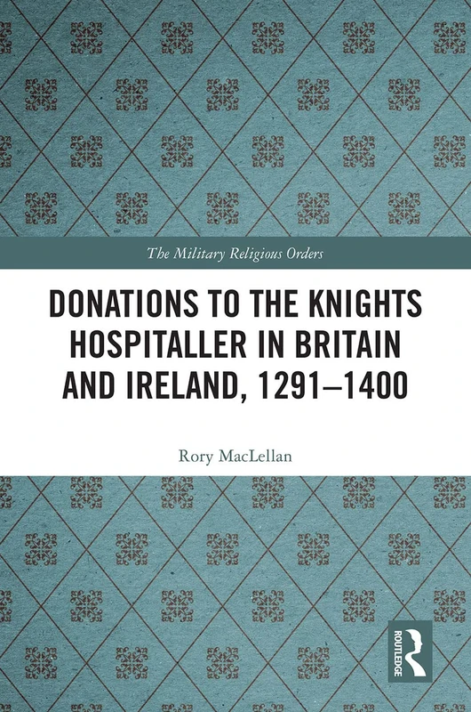 Donations to the Knights Hospitaller in Britain and Ireland, 1291-1400 (The Military Religious Orders)