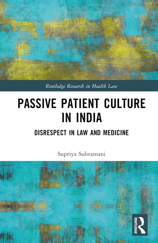Passive Patient Culture in India: Disrespect in Law and Medicine (Routledge Research in Health Law)