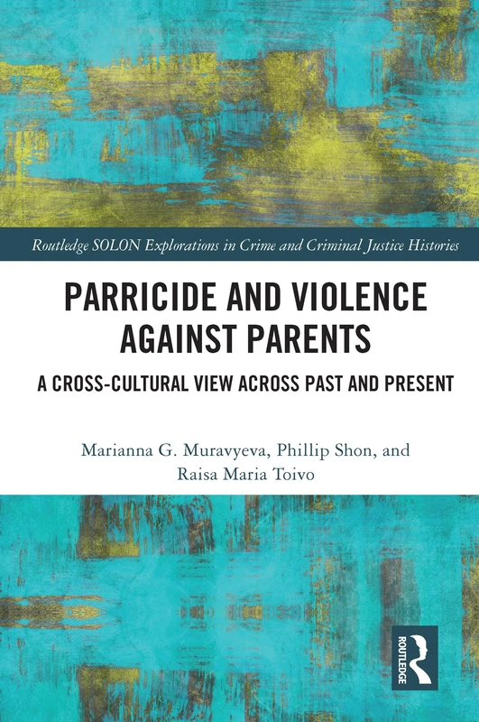Parricide and Violence against Parents: A Cross-Cultural View across Past and Present (Routledge SOLON Explorations in Crime and Criminal Justice Histories)