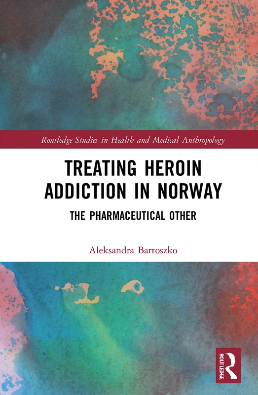 Treating Heroin Addiction in Norway: The Pharmaceutical Other (Routledge Studies in Health and Medical Anthropology)