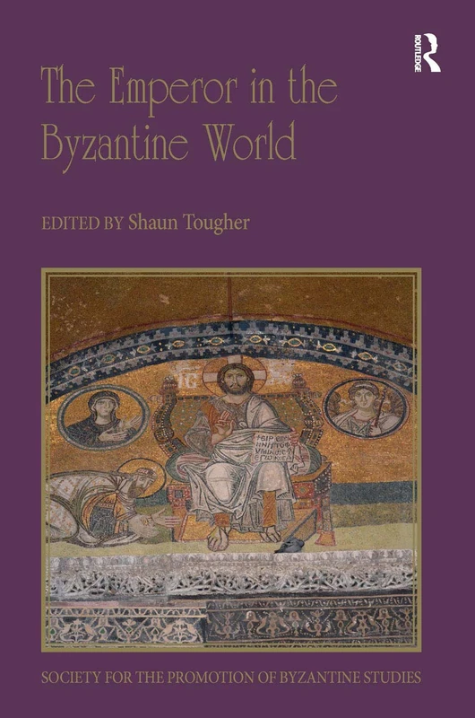 The Emperor in the Byzantine World: Papers from the Forty-Seventh Spring Symposium of Byzantine Studies (Publications of the Society for the Promotion of Byzantine Studies)