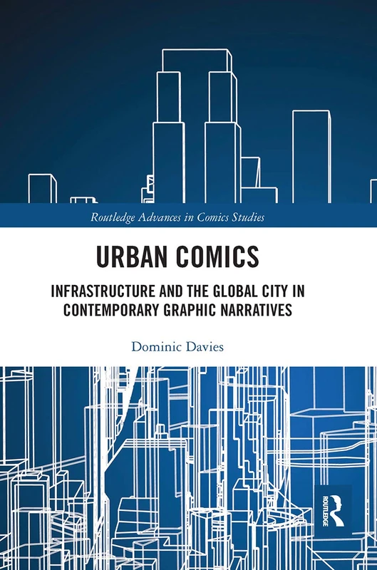 Urban Comics: Infrastructure and the Global City in Contemporary Graphic Narratives (Routledge Advances in Comics Studies)