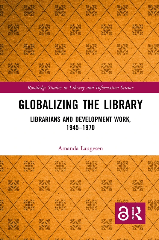 Globalizing the Library: Librarians and Development Work, 1945–1970 (Routledge Studies in Library and Information Science)
