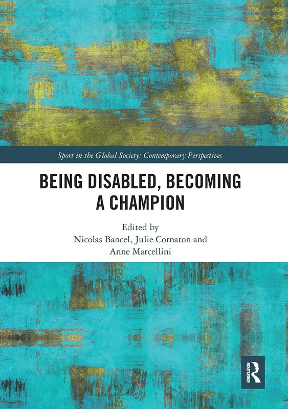 Being Disabled, Becoming a Champion (Sport in the Global Society – Contemporary Perspectives)