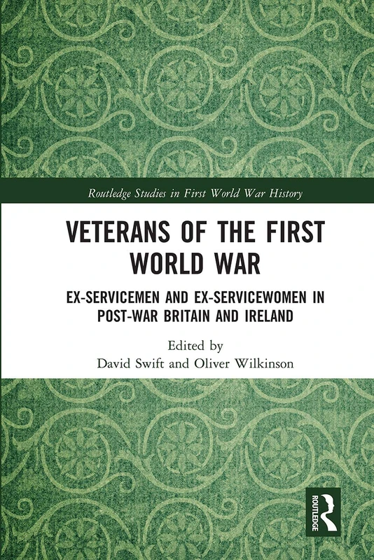 Veterans of the First World War: Ex-Servicemen and Ex-Servicewomen in Post-War Britain and Ireland (Routledge Studies in First World War History)