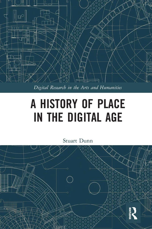A History of Place in the Digital Age (Digital Research in the Arts and Humanities)