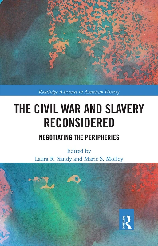 The Civil War and Slavery Reconsidered: Negotiating the Peripheries (Routledge Advances in American History)