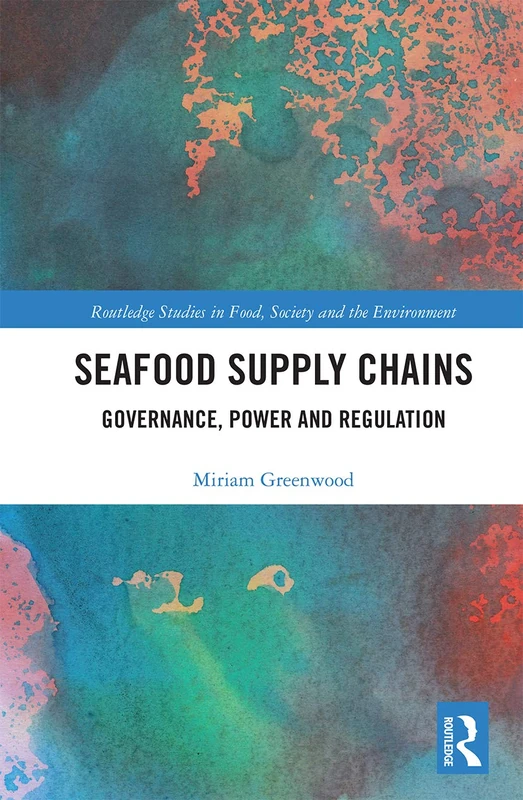 Seafood Supply Chains: Governance, Power and Regulation (Routledge Studies in Food, Society and the Environment)