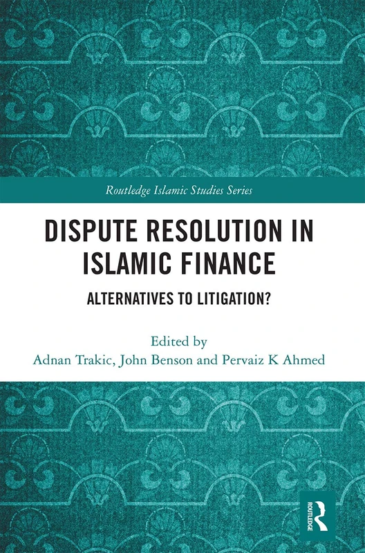 Dispute Resolution in Islamic Finance: Alternatives to Litigation? (Routledge Islamic Studies Series)