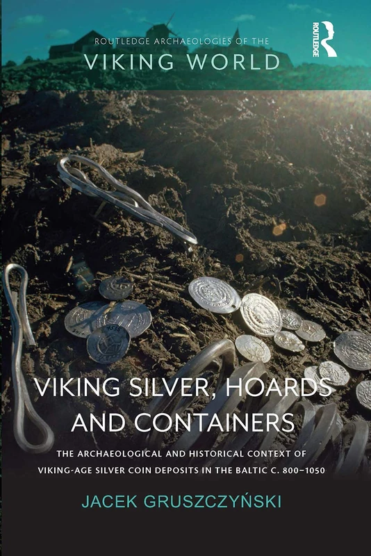 Viking Silver, Hoards and Containers: The Archaeological and Historical Context of Viking-Age Silver Coin Deposits in the Baltic c. 800–1050 (Routledge Archaeologies of the Viking World)
