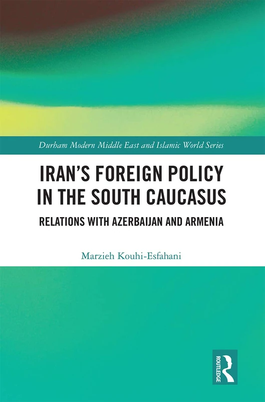 Iran's Foreign Policy in the South Caucasus: Relations with Azerbaijan and Armenia (Durham Modern Middle East and Islamic World Series)