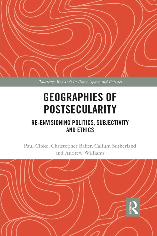 Geographies of Postsecularity: Re-envisioning Politics, Subjectivity and Ethics (Routledge Research in Place, Space and Politics)