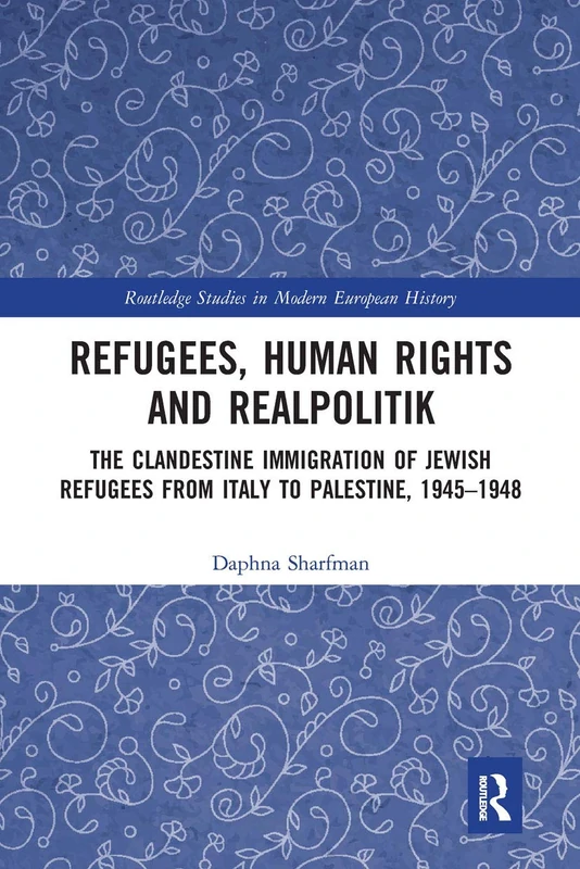 Refugees, Human Rights and Realpolitik: The Clandestine Immigration of Jewish Refugees from Italy to Palestine, 1945-1948 (Routledge Studies in Modern European History)