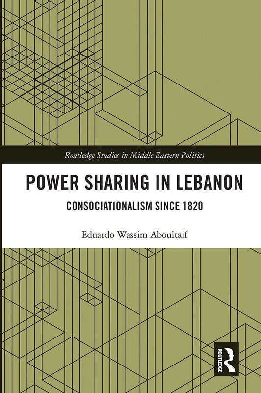 Power Sharing in Lebanon: Consociationalism Since 1820 (Routledge Studies in Middle Eastern Politics)