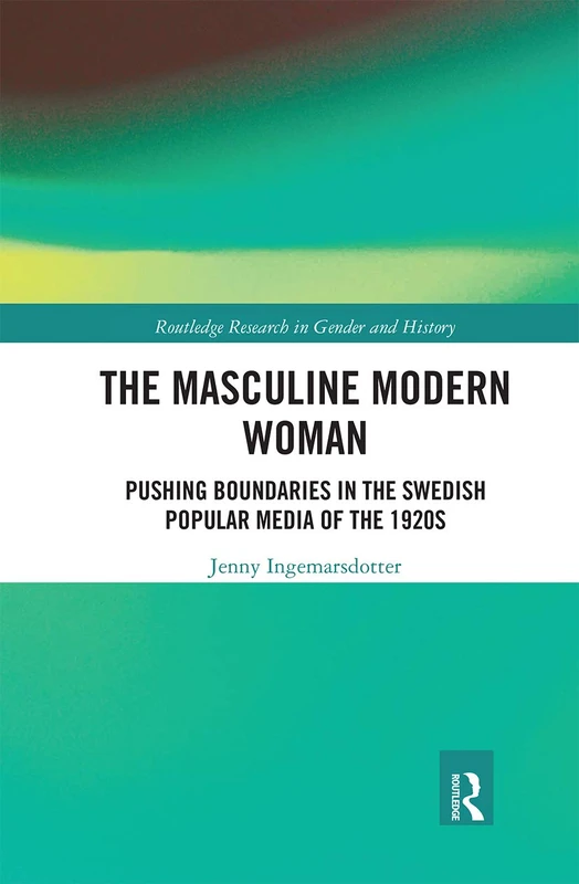 The Masculine Modern Woman: Pushing Boundaries in the Swedish Popular Media of the 1920s (Routledge Research in Gender and History)