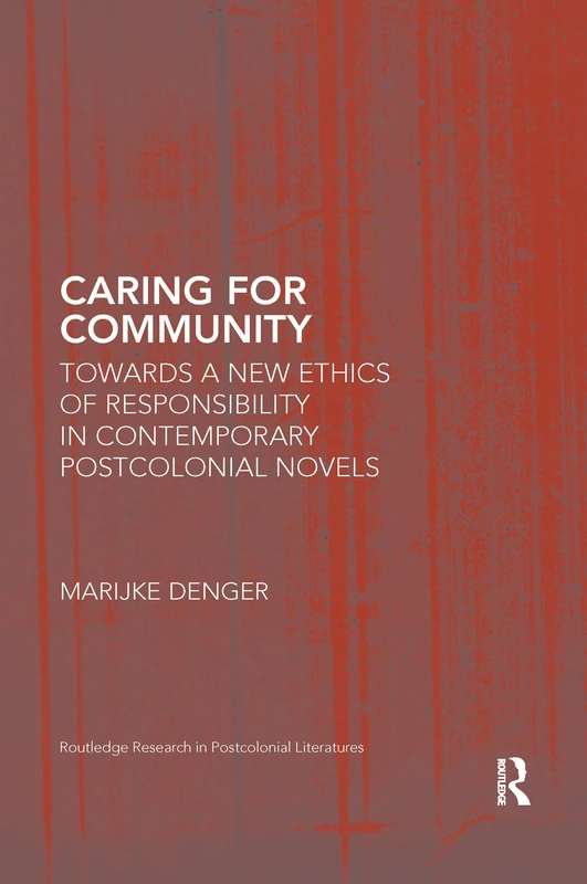 Caring for Community: Towards a New Ethics of Responsibility in Contemporary Postcolonial Novels (Routledge Research in Postcolonial Literatures)