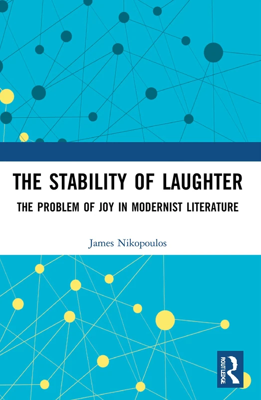 The Stability of Laughter: The Problem of Joy in Modernist Literature (Routledge Studies in Twentieth-Century Literature)
