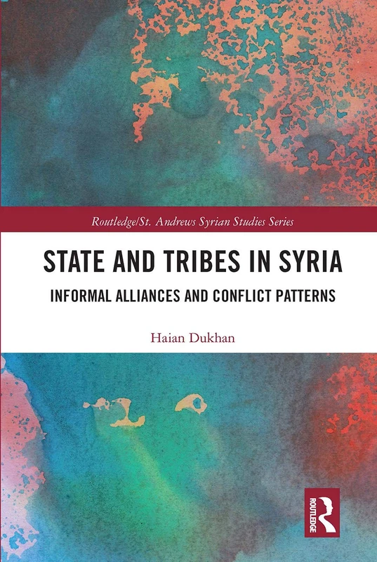 State and Tribes in Syria: Informal Alliances and Conflict Patterns (Routledge/ St. Andrews Syrian Studies Series)