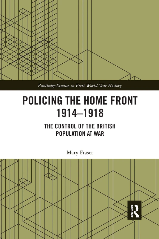 Policing the Home Front 1914-1918: The control of the British population at war (Routledge Studies in First World War History)