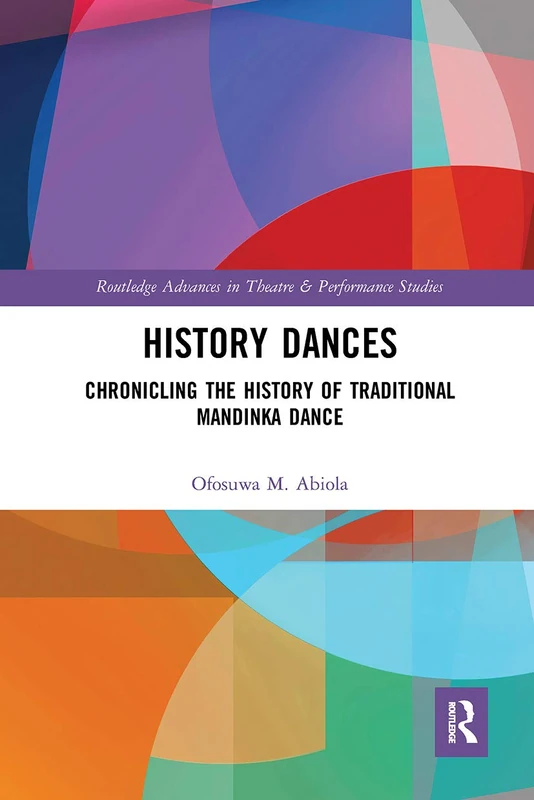 History Dances: Chronicling the History of Traditional Mandinka Dance (Routledge Advances in Theatre & Performance Studies)