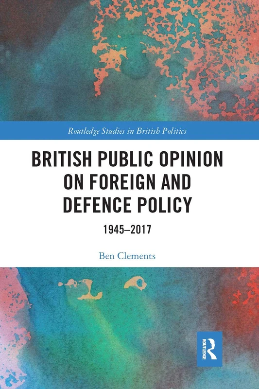 British Public Opinion on Foreign and Defence Policy: 1945-2017 (Routledge Studies in British Politics)
