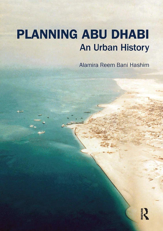 Planning Abu Dhabi: An Urban History (Planning, History and Environment Series)