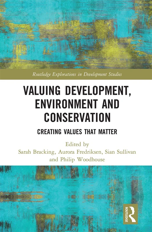 Valuing Development, Environment and Conservation: Creating Values that Matter (Routledge Explorations in Development Studies)