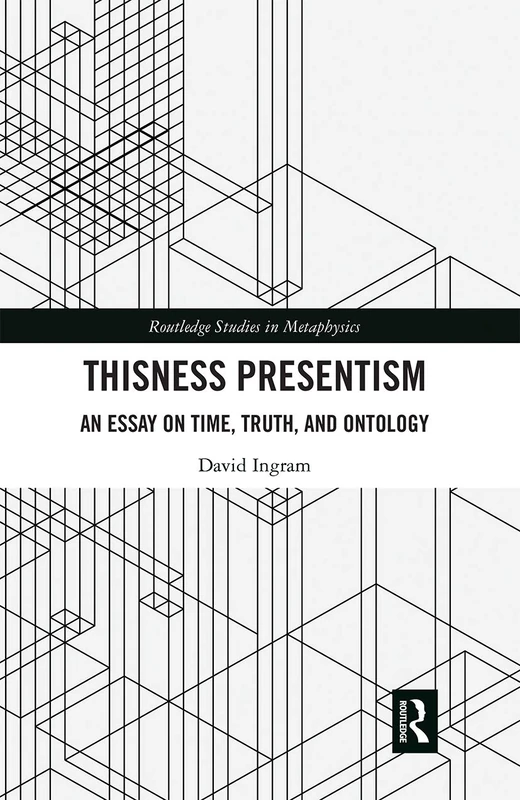 Thisness Presentism: An Essay on Time, Truth, and Ontology (Routledge Studies in Metaphysics)