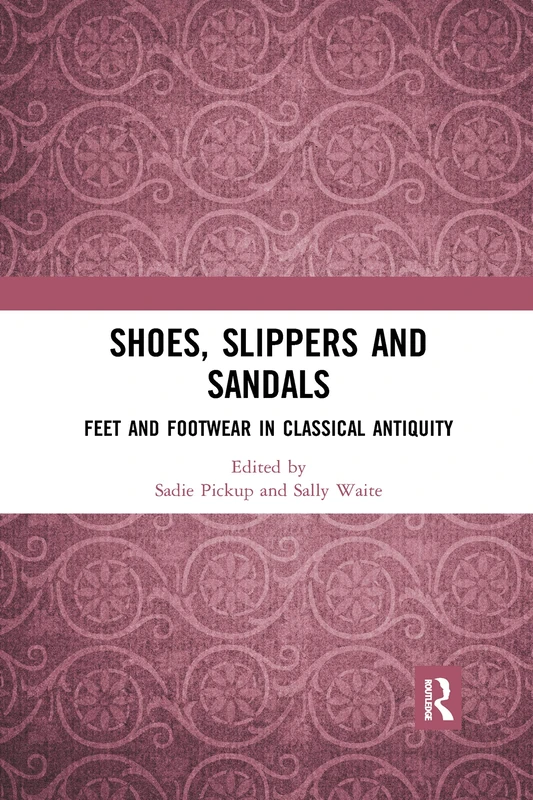 Shoes, Slippers, and Sandals: Feet and Footwear in Classical Antiquity