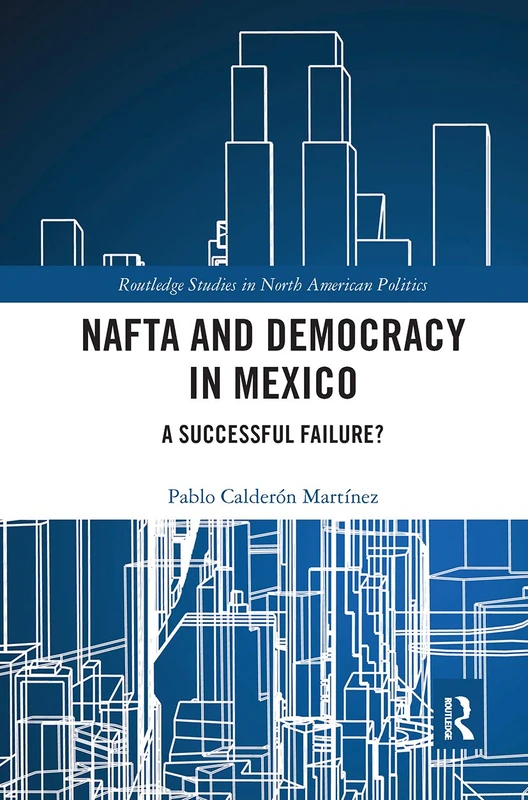 NAFTA and Democracy in Mexico: A Successful Failure? (Routledge Studies in North American Politics)