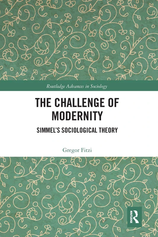 The Challenge of Modernity: Simmel’s Sociological Theory (Routledge Advances in Sociology)