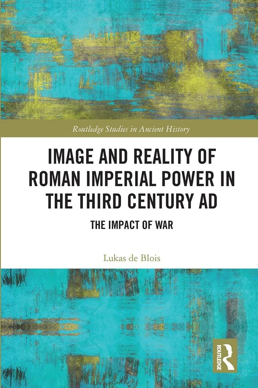 Image and Reality of Roman Imperial Power in the Third Century AD: The Impact of War (Routledge Studies in Ancient History)