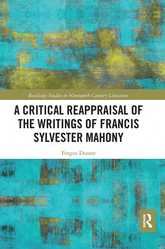 A Critical Reappraisal of the Writings of Francis Sylvester Mahony (Routledge Studies in Nineteenth Century Literature) - Image 1