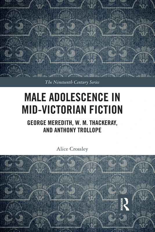 Male Adolescence in Mid-Victorian Fiction: George Meredith, W. M. Thackeray, and Anthony Trollope (The Nineteenth Century Series)