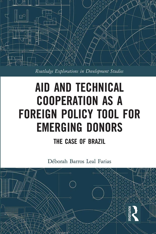 Aid and Technical Cooperation as a Foreign Policy Tool for Emerging Donors: The Case of Brazil (Routledge Explorations in Development Studies)