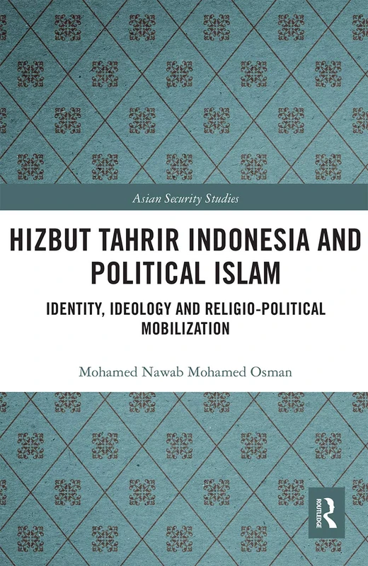 Hizbut Tahrir Indonesia and Political Islam: Identity, Ideology and Religio-Political Mobilization (Asian Security Studies)