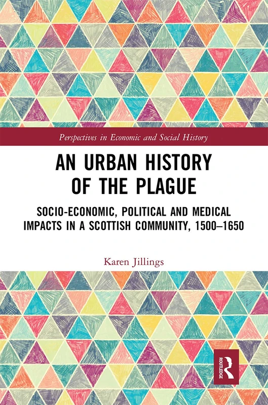 An Urban History of The Plague: Socio-Economic, Political and Medical Impacts in a Scottish Community, 1500–1650 (Perspectives in Economic and Social History)