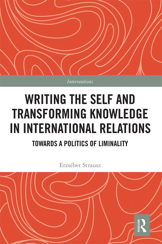 Writing the Self and Transforming Knowledge in International Relations: Towards a Politics of Liminality (Interventions)