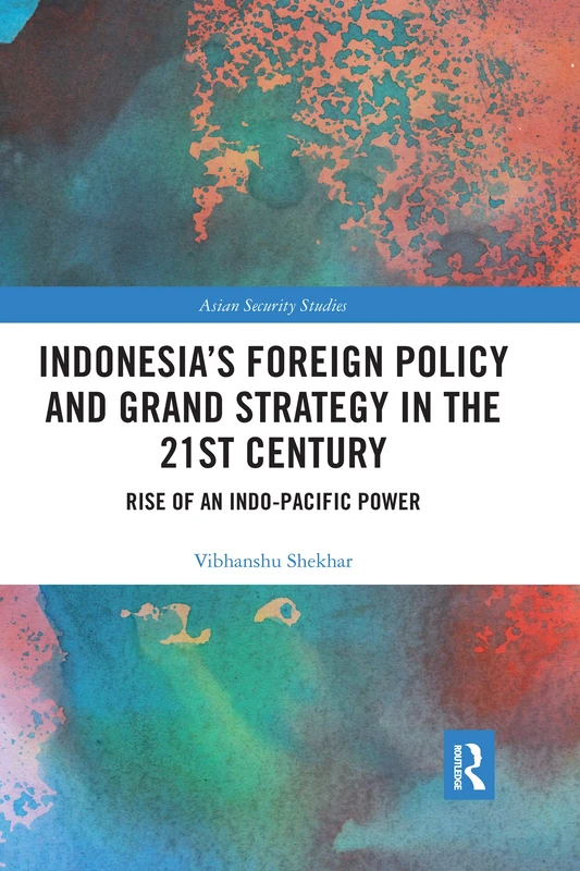 Indonesia’s Foreign Policy and Grand Strategy in the 21st Century: Rise of an Indo-Pacific Power (Asian Security Studies)