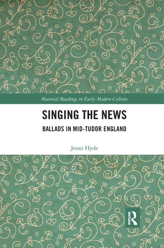 Singing the News: Ballads in Mid-Tudor England (Material Readings in Early Modern Culture)