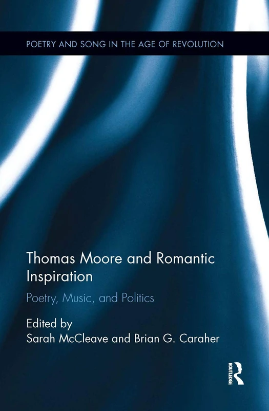 Thomas Moore and Romantic Inspiration: Poetry, Music, and Politics (Poetry and Song in the Age of Revolution)