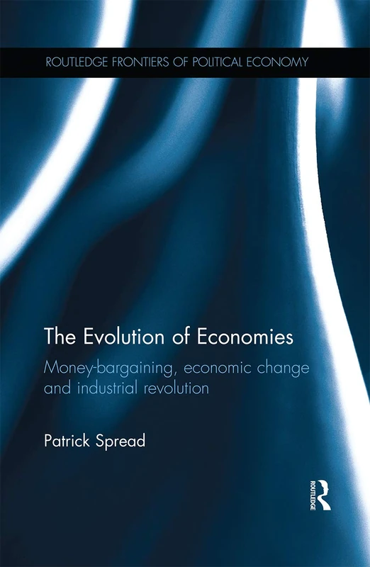 The Evolution of Economies: Money-bargaining, economic change and industrial revolution (Routledge Frontiers of Political Economy)