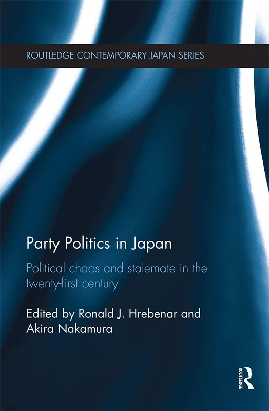 Party Politics in Japan: Political Chaos and Stalemate in the 21st Century (Routledge Contemporary Japan Series)