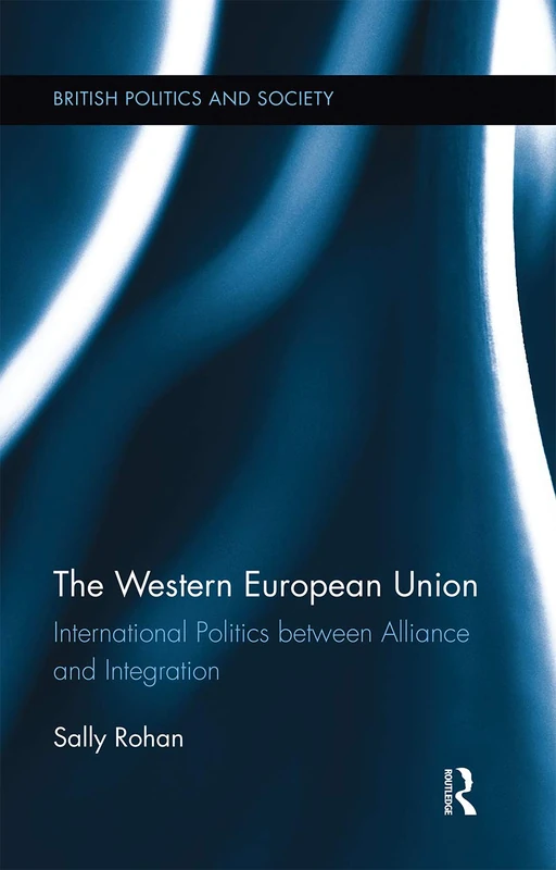 The Western European Union: International Politics Between Alliance and Integration (British Politics and Society)