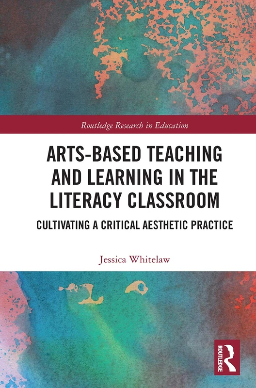 Arts-Based Teaching and Learning in the Literacy Classroom: Cultivating a Critical Aesthetic Practice (Routledge Research in Education)