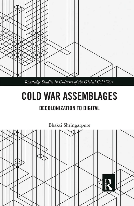 Cold War Assemblages: Decolonization to Digital (Routledge Studies in Cultures of the Global Cold War)