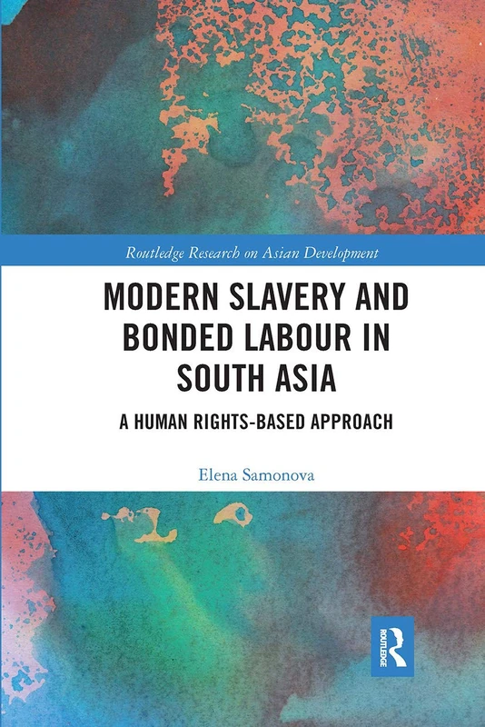 Modern Slavery and Bonded Labour in South Asia: A Human Rights-Based Approach (Routledge Research on Asian Development)