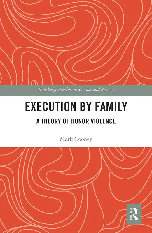 Execution by Family: A Theory of Honor Violence (Routledge Studies in Crime and Society)