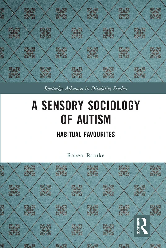 A Sensory Sociology of Autism: Habitual Favourites (Routledge Advances in Disability Studies)