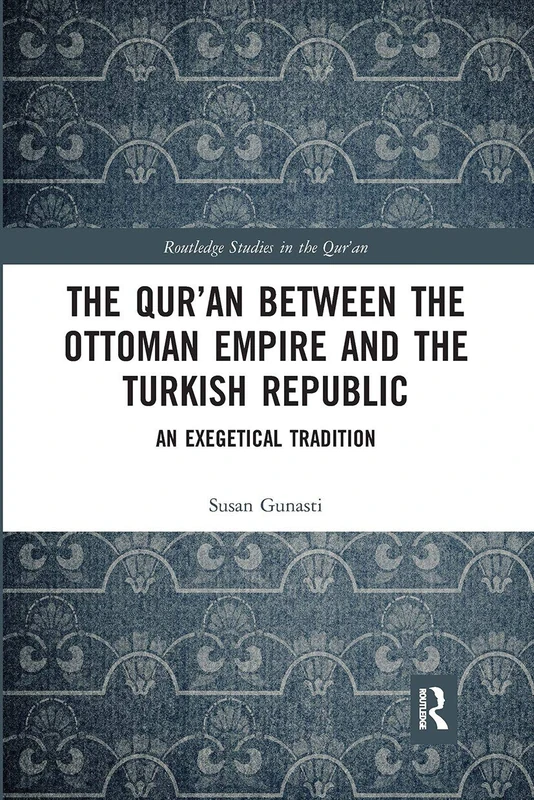 The Qur'an between the Ottoman Empire and the Turkish Republic: An Exegetical Tradition (Routledge Studies in the Qur'an)